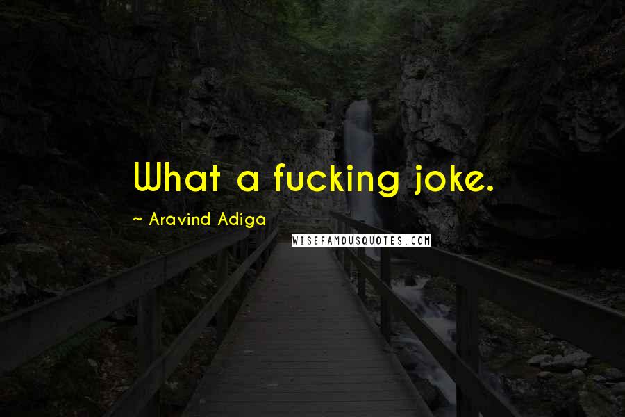 Aravind Adiga Quotes: What a fucking joke.