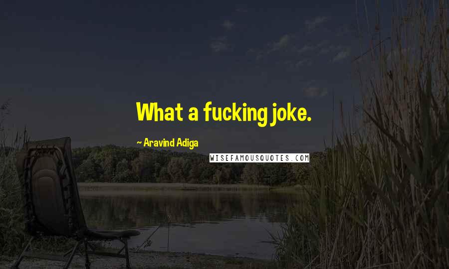 Aravind Adiga Quotes: What a fucking joke.