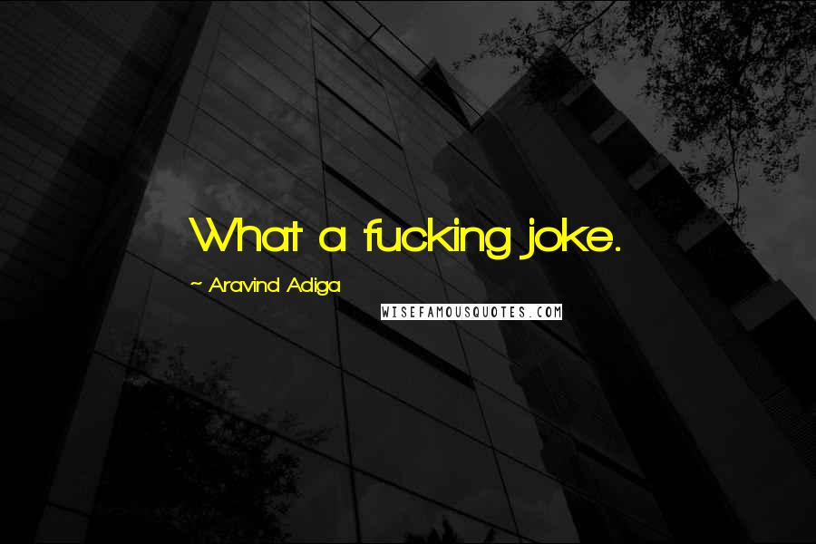Aravind Adiga Quotes: What a fucking joke.