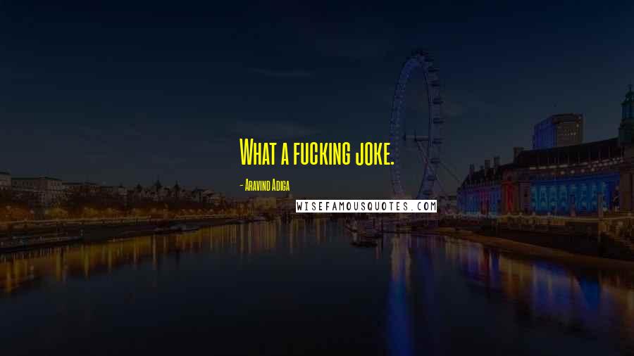 Aravind Adiga Quotes: What a fucking joke.