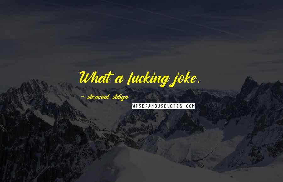 Aravind Adiga Quotes: What a fucking joke.