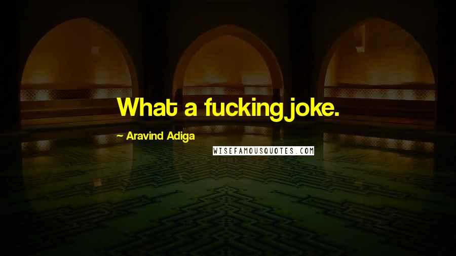 Aravind Adiga Quotes: What a fucking joke.