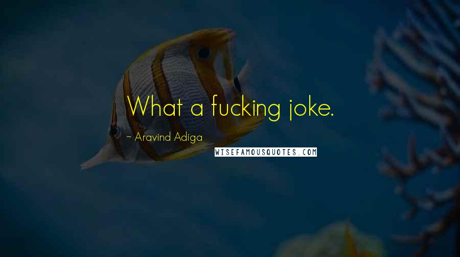 Aravind Adiga Quotes: What a fucking joke.