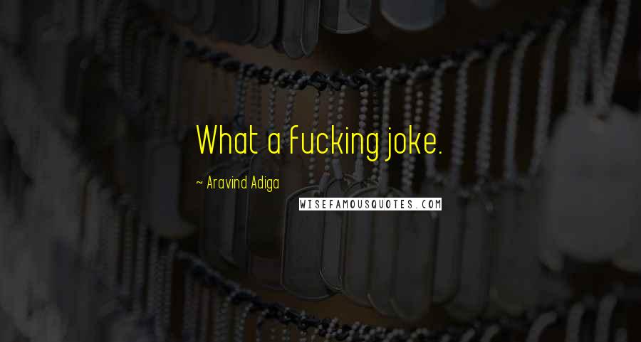 Aravind Adiga Quotes: What a fucking joke.
