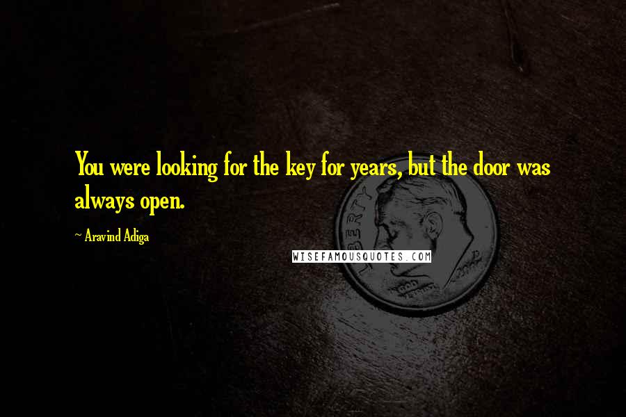 Aravind Adiga Quotes: You were looking for the key for years, but the door was always open.