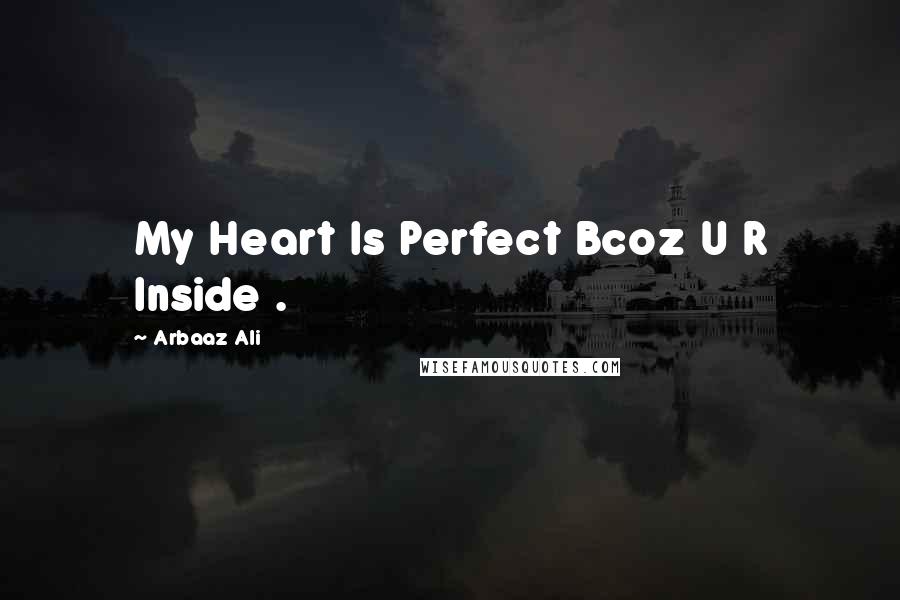 Arbaaz Ali Quotes: My Heart Is Perfect Bcoz U R Inside .