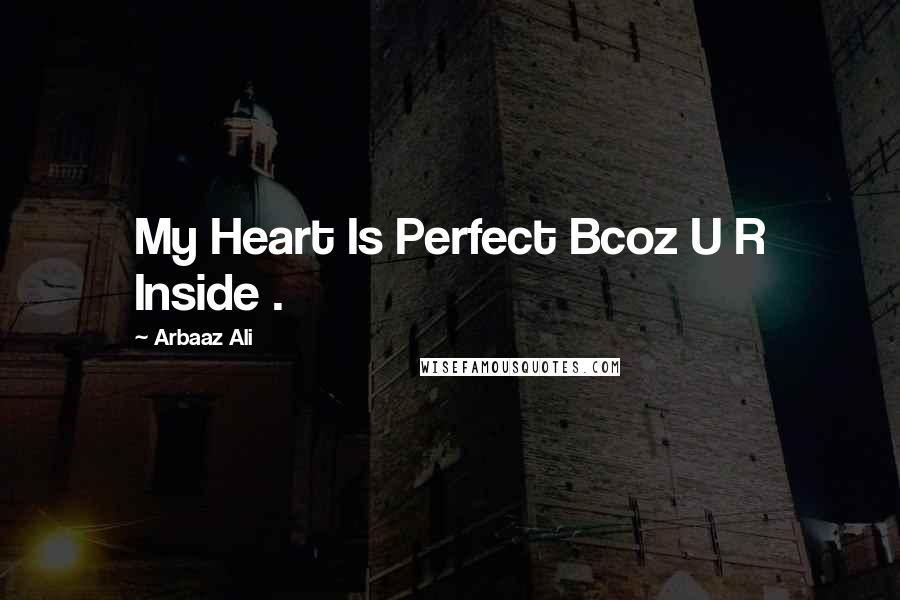 Arbaaz Ali Quotes: My Heart Is Perfect Bcoz U R Inside .
