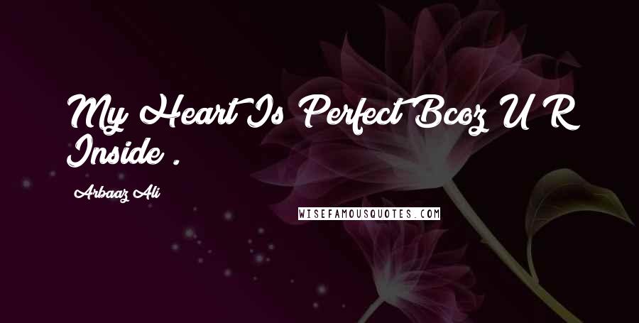 Arbaaz Ali Quotes: My Heart Is Perfect Bcoz U R Inside .