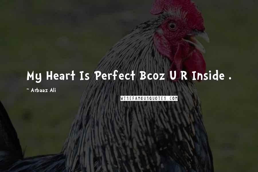 Arbaaz Ali Quotes: My Heart Is Perfect Bcoz U R Inside .