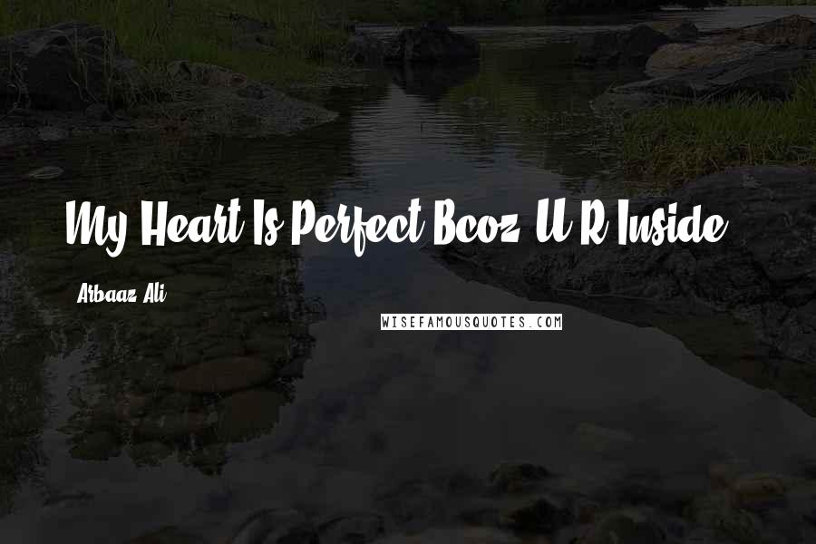 Arbaaz Ali Quotes: My Heart Is Perfect Bcoz U R Inside .