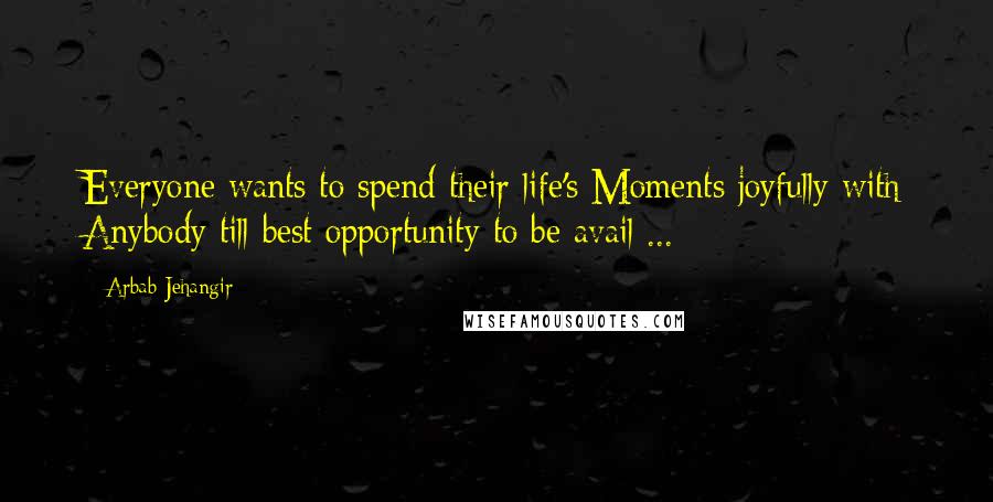 Arbab Jehangir Quotes: Everyone wants to spend their life's Moments joyfully with Anybody till best opportunity to be avail ...