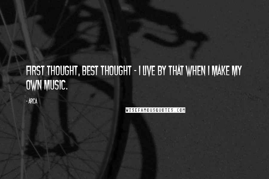 Arca Quotes: First thought, best thought - I live by that when I make my own music.