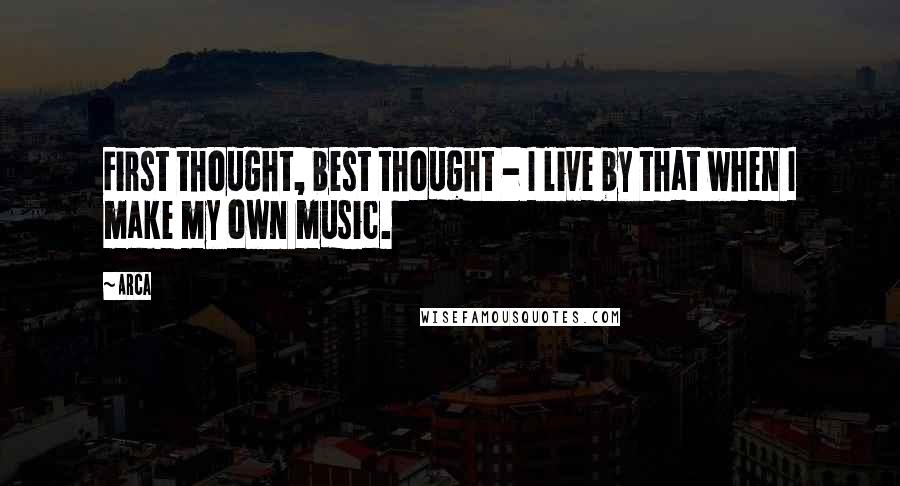 Arca Quotes: First thought, best thought - I live by that when I make my own music.