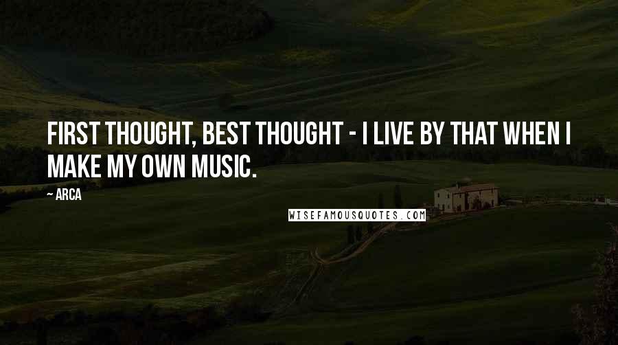 Arca Quotes: First thought, best thought - I live by that when I make my own music.