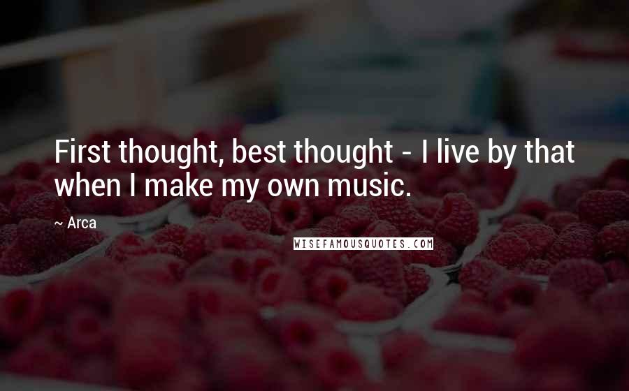 Arca Quotes: First thought, best thought - I live by that when I make my own music.