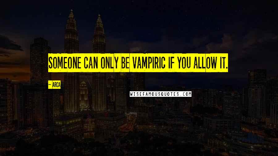 Arca Quotes: Someone can only be vampiric if you allow it.