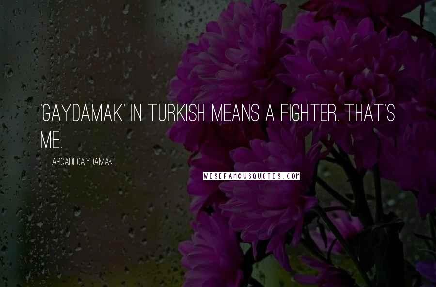 Arcadi Gaydamak Quotes: 'Gaydamak' in Turkish means a fighter. That's me.