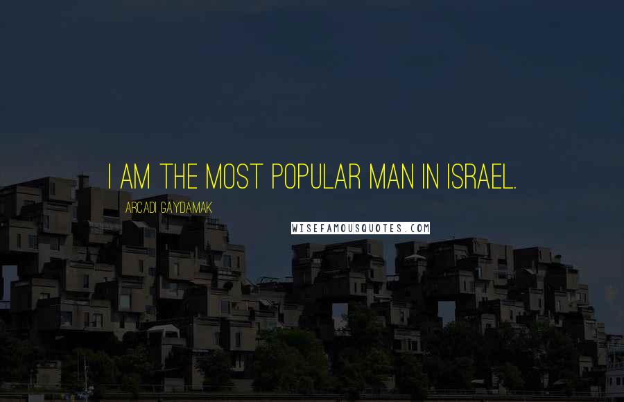 Arcadi Gaydamak Quotes: I am the most popular man in Israel.