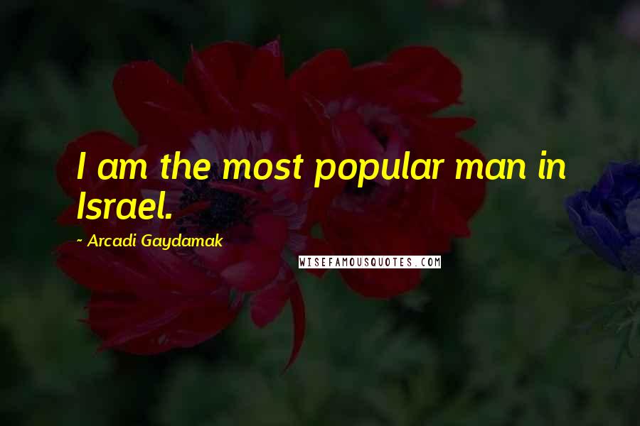 Arcadi Gaydamak Quotes: I am the most popular man in Israel.