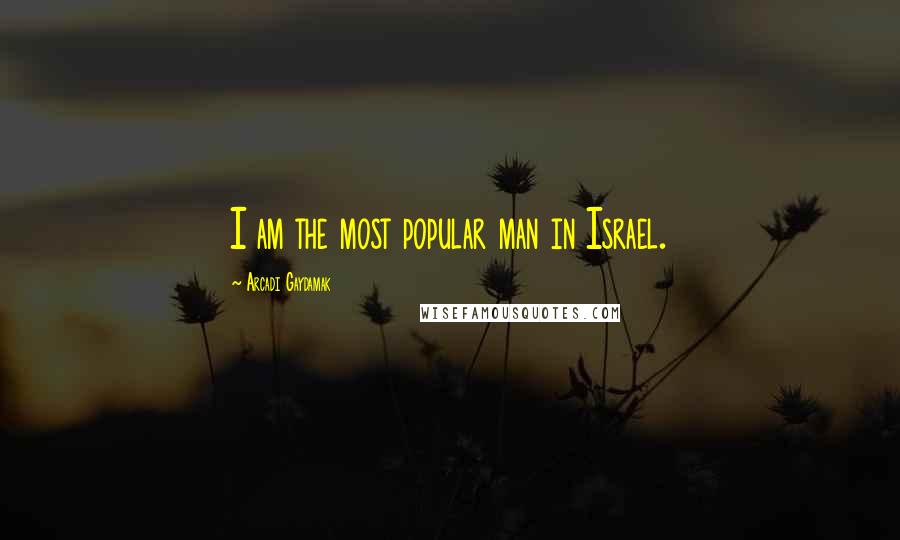 Arcadi Gaydamak Quotes: I am the most popular man in Israel.