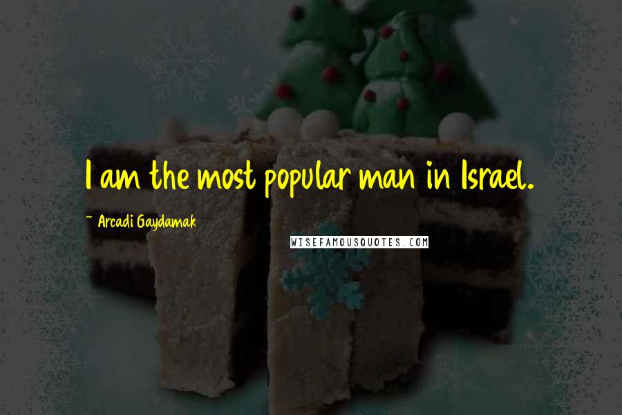 Arcadi Gaydamak Quotes: I am the most popular man in Israel.