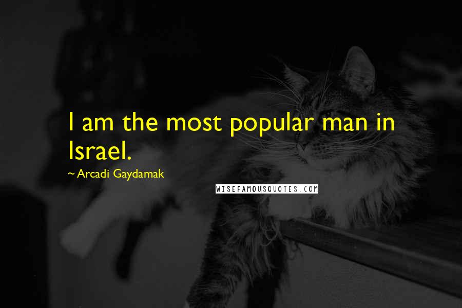 Arcadi Gaydamak Quotes: I am the most popular man in Israel.