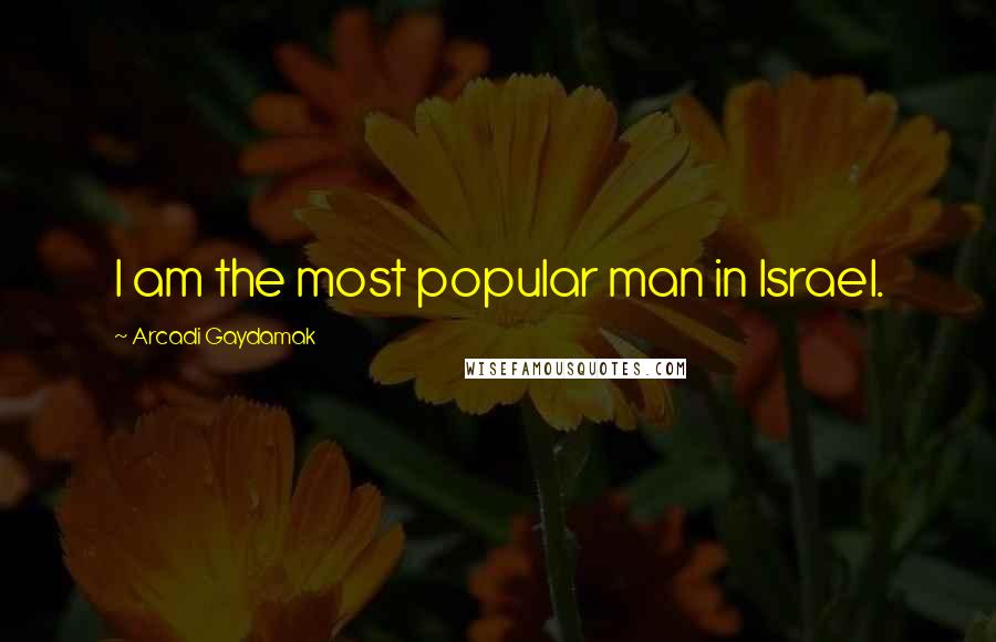 Arcadi Gaydamak Quotes: I am the most popular man in Israel.