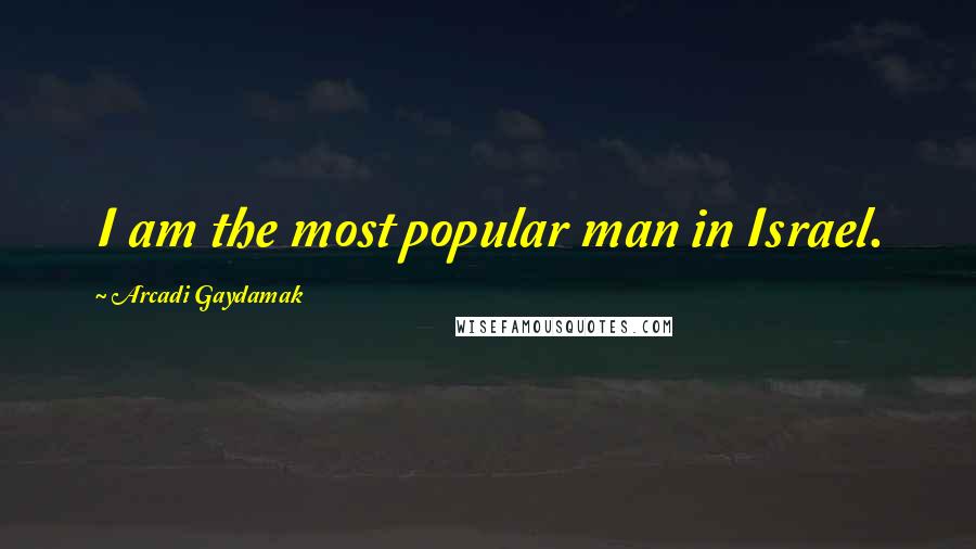 Arcadi Gaydamak Quotes: I am the most popular man in Israel.