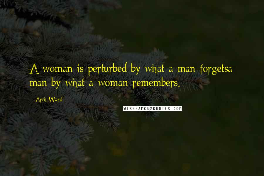 Arch Ward Quotes: A woman is perturbed by what a man forgetsa man by what a woman remembers.