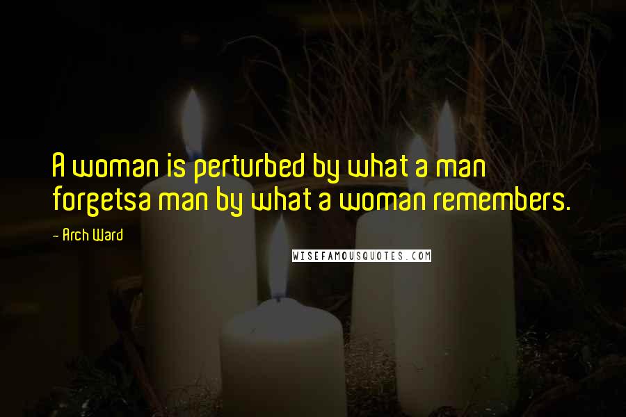 Arch Ward Quotes: A woman is perturbed by what a man forgetsa man by what a woman remembers.