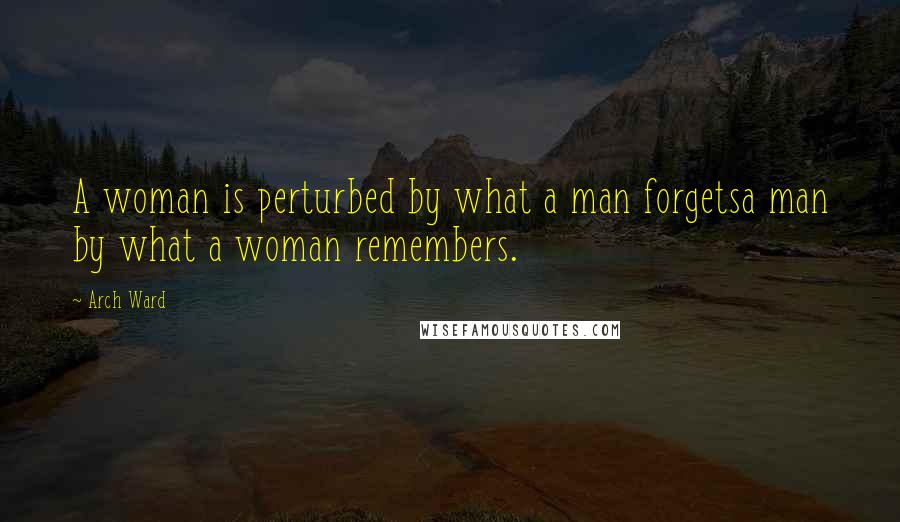 Arch Ward Quotes: A woman is perturbed by what a man forgetsa man by what a woman remembers.