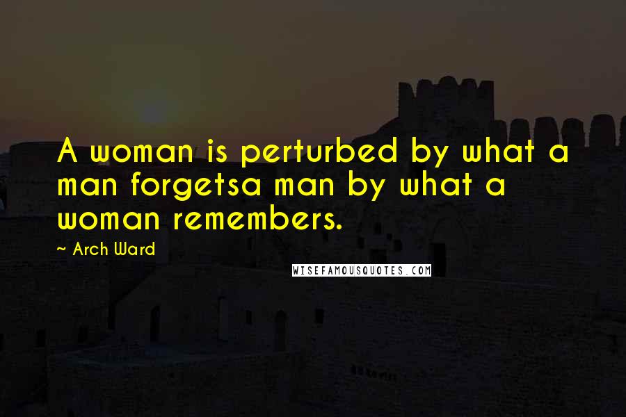 Arch Ward Quotes: A woman is perturbed by what a man forgetsa man by what a woman remembers.