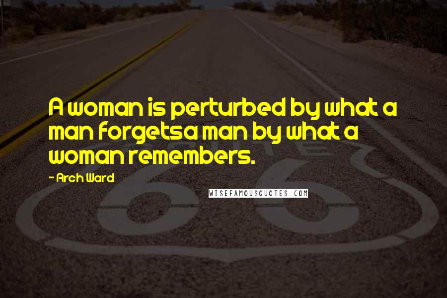 Arch Ward Quotes: A woman is perturbed by what a man forgetsa man by what a woman remembers.