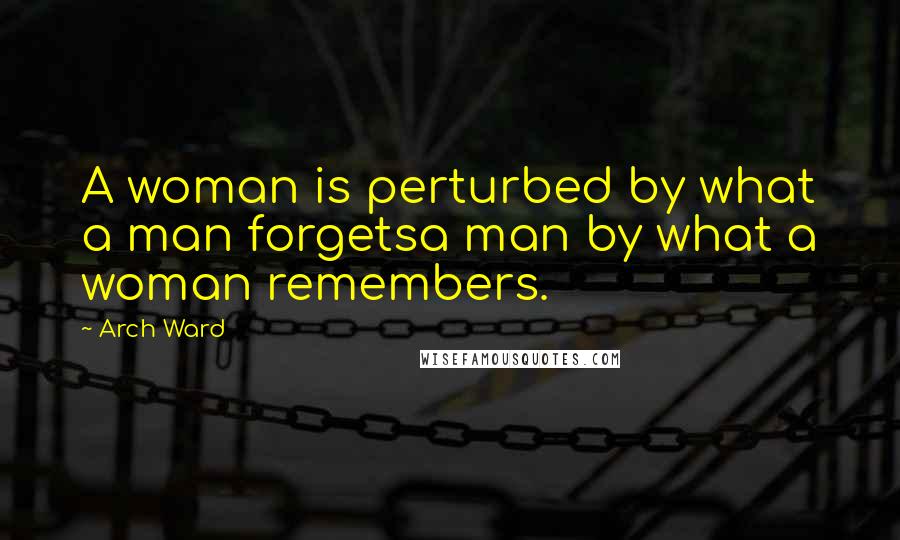 Arch Ward Quotes: A woman is perturbed by what a man forgetsa man by what a woman remembers.