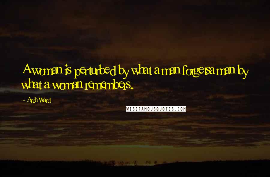 Arch Ward Quotes: A woman is perturbed by what a man forgetsa man by what a woman remembers.