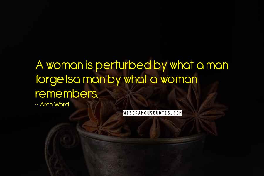 Arch Ward Quotes: A woman is perturbed by what a man forgetsa man by what a woman remembers.