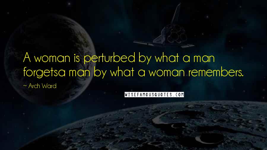 Arch Ward Quotes: A woman is perturbed by what a man forgetsa man by what a woman remembers.