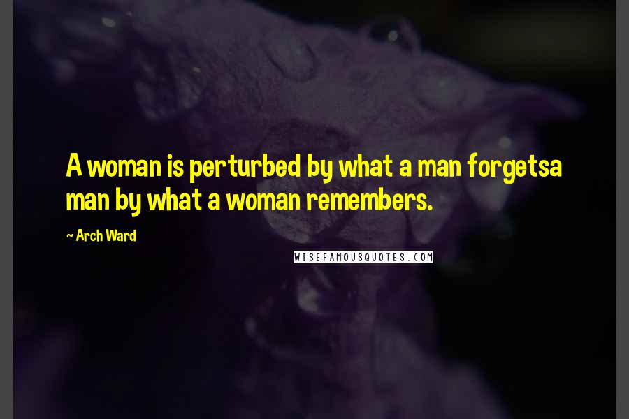 Arch Ward Quotes: A woman is perturbed by what a man forgetsa man by what a woman remembers.