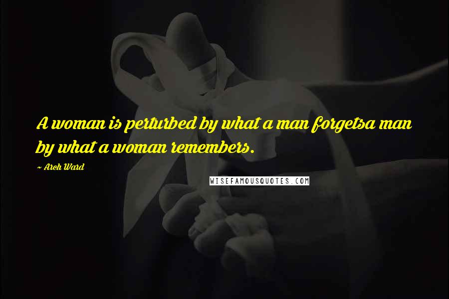 Arch Ward Quotes: A woman is perturbed by what a man forgetsa man by what a woman remembers.