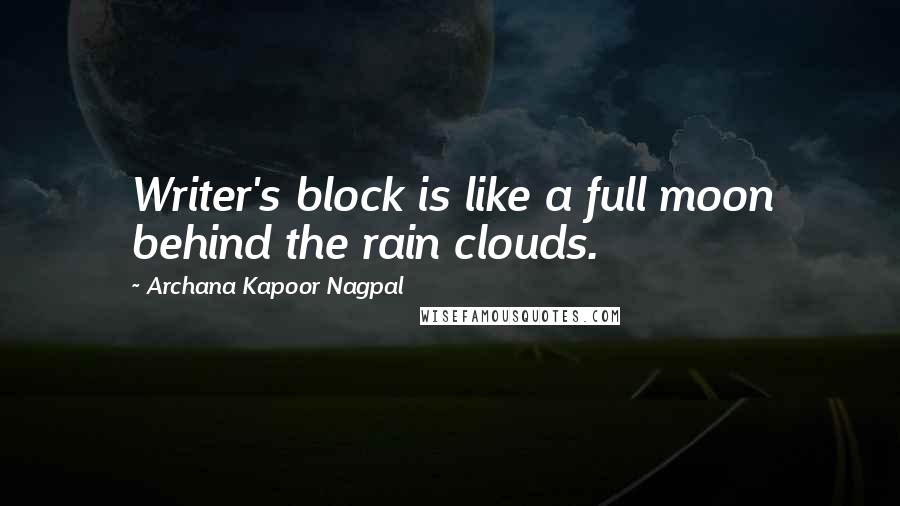 Archana Kapoor Nagpal Quotes: Writer's block is like a full moon behind the rain clouds.