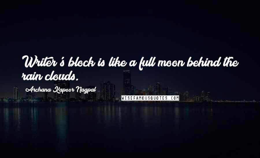 Archana Kapoor Nagpal Quotes: Writer's block is like a full moon behind the rain clouds.