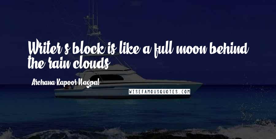 Archana Kapoor Nagpal Quotes: Writer's block is like a full moon behind the rain clouds.