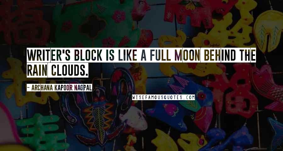 Archana Kapoor Nagpal Quotes: Writer's block is like a full moon behind the rain clouds.