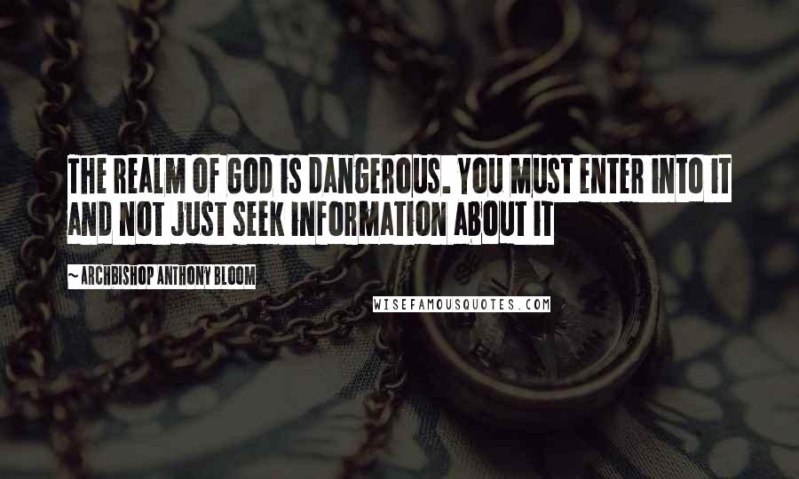 Archbishop Anthony Bloom Quotes: The realm of God is dangerous. You must enter into it and not just seek information about it