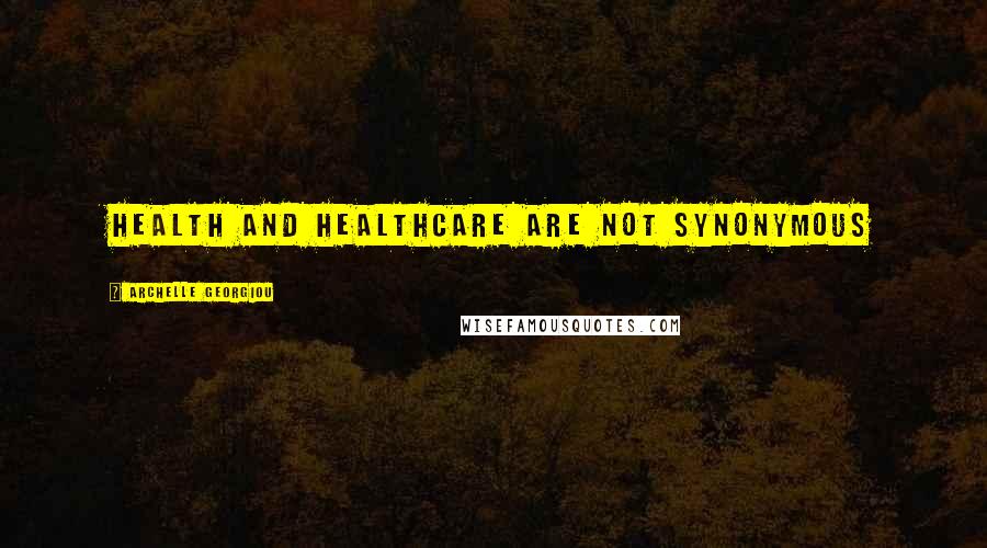 Archelle Georgiou Quotes: Health and healthcare are not synonymous