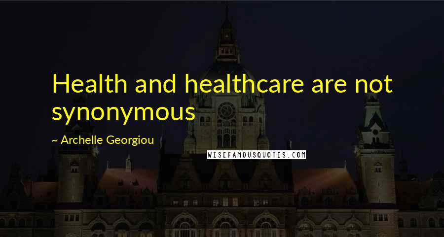 Archelle Georgiou Quotes: Health and healthcare are not synonymous