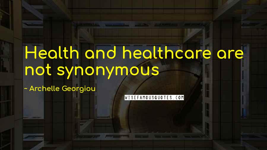 Archelle Georgiou Quotes: Health and healthcare are not synonymous