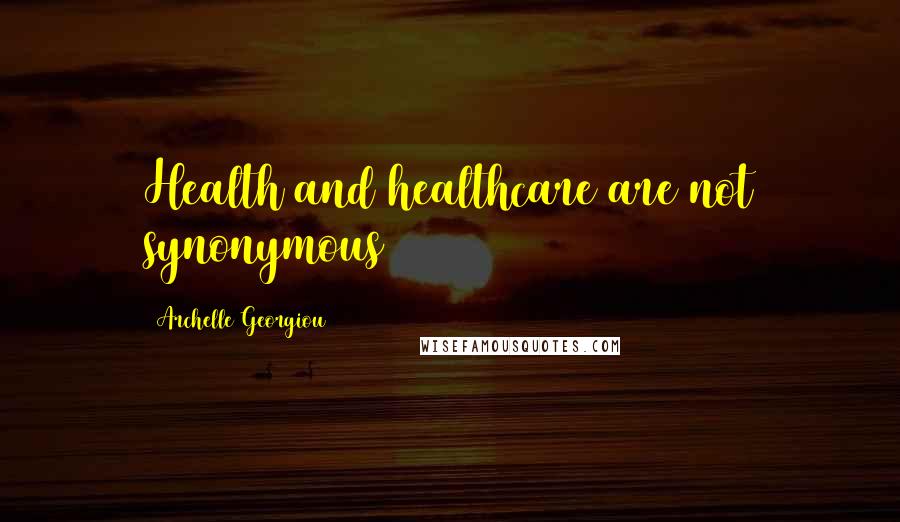 Archelle Georgiou Quotes: Health and healthcare are not synonymous