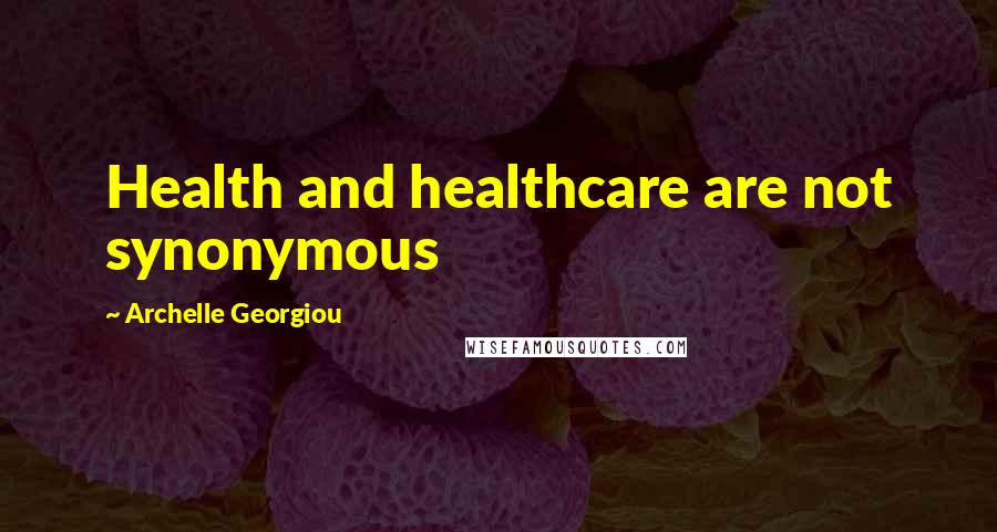 Archelle Georgiou Quotes: Health and healthcare are not synonymous