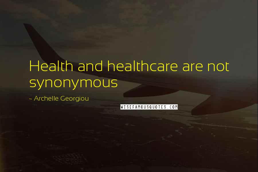 Archelle Georgiou Quotes: Health and healthcare are not synonymous